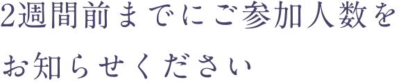 〇週間前にご参加人数をお知らせください