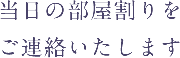 当日の部屋割りをご連絡いたします