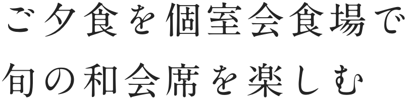 ご夕食を個室会食場で旬の和会席を楽しむ