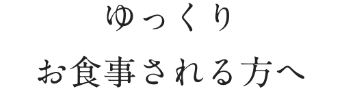 ゆっくりお食事される方へ