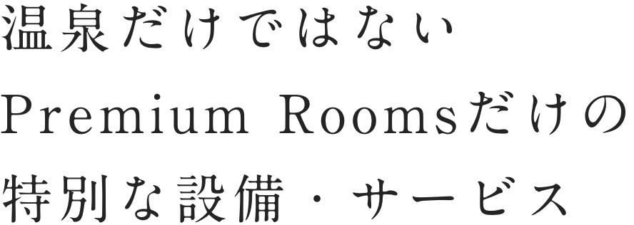 温泉だけではない Premium Rooms だけの特別な設備・サービス