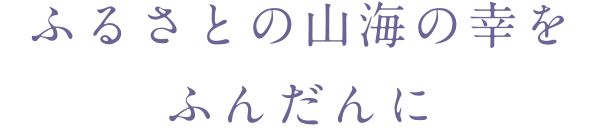 ふるさとの山海の幸をふんだんに