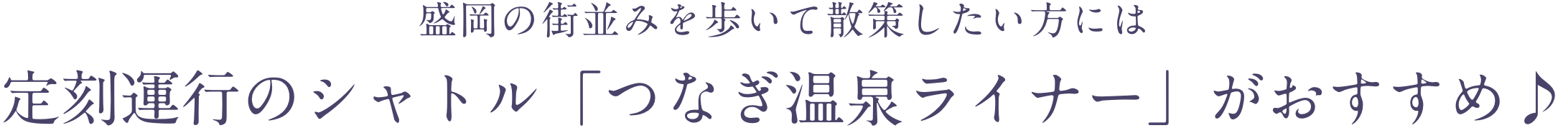 盛岡の街並みを歩いて散策したい方には定刻運行のシャトル「つなぎ温泉ライナー」がおすすめ♪