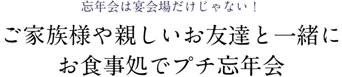 忘年会は宴会場だけじゃない！ご家族様や親しいお友達と一緒に
